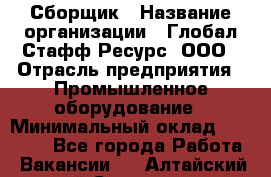 Сборщик › Название организации ­ Глобал Стафф Ресурс, ООО › Отрасль предприятия ­ Промышленное оборудование › Минимальный оклад ­ 25 000 - Все города Работа » Вакансии   . Алтайский край,Славгород г.